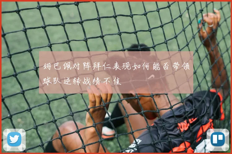 姆巴佩对阵拜仁表现如何能否带领球队逆转战绩不佳