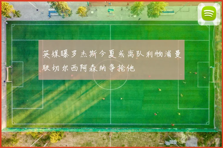 英媒曝罗杰斯今夏或离队利物浦曼联切尔西阿森纳争抢他