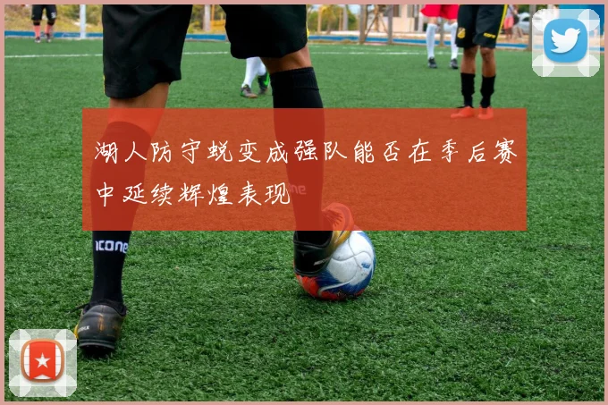 湖人防守蜕变成强队能否在季后赛中延续辉煌表现