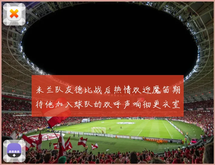 米兰队友德比战后热情欢迎魔笛期待他加入球队的欢呼声响彻更衣室