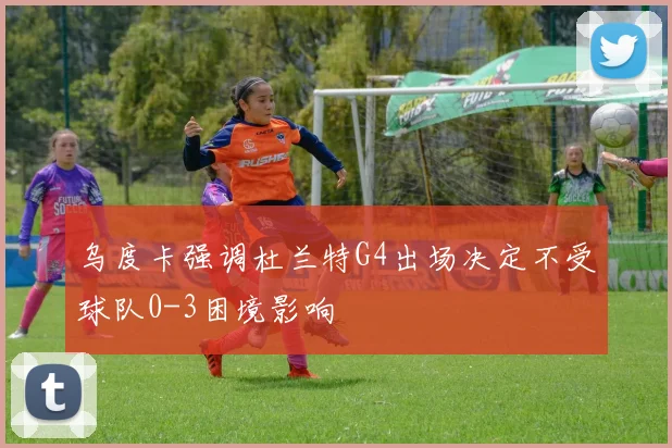 乌度卡强调杜兰特G4出场决定不受球队0-3困境影响